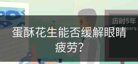 蛋酥花生能否缓解眼睛疲劳？(蛋酥花生米)